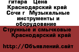 гитара › Цена ­ 6 000 - Краснодарский край, Сочи г. Музыкальные инструменты и оборудование » Струнные и смычковые   . Краснодарский край